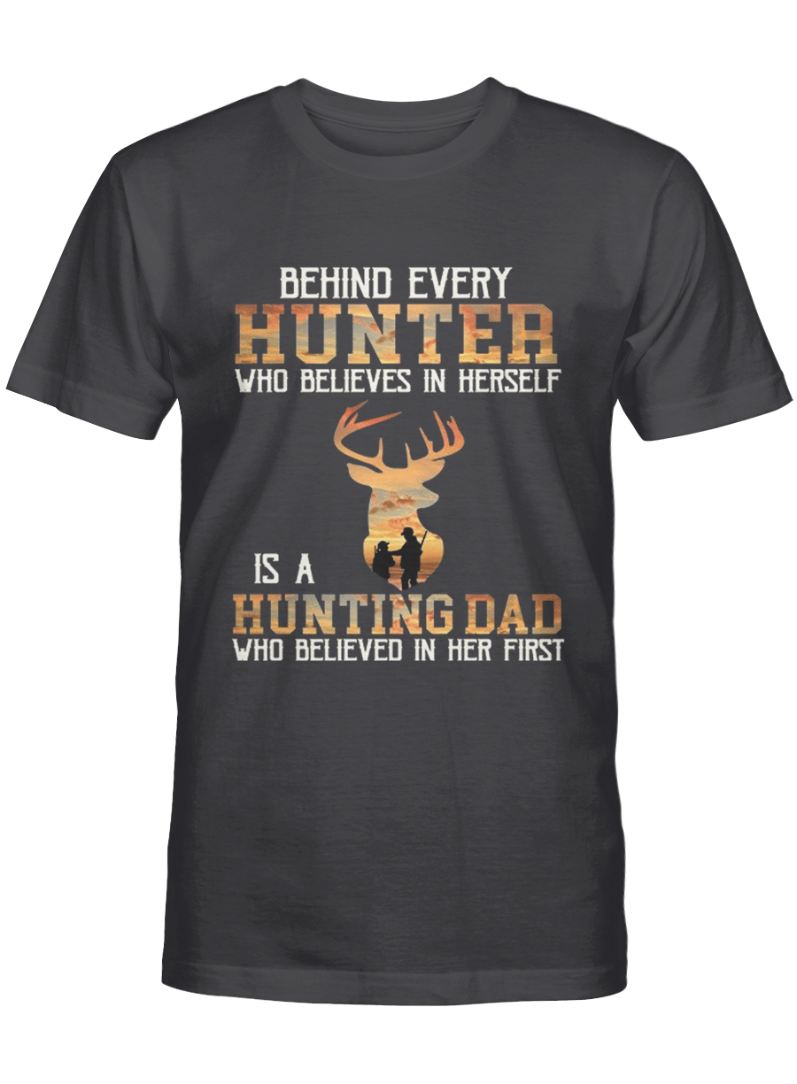 Behind every hunter who believes in herself is a hunting dad who believed in her first – Hunting Tshirt