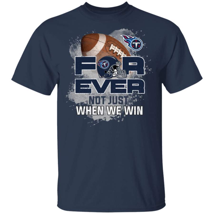 For Ever Not Just When We Win Tennessee Titans T Shirt