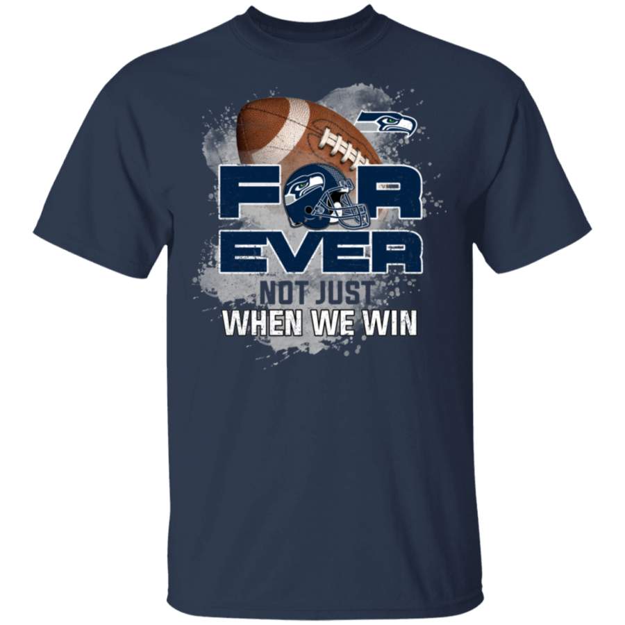 For Ever Not Just When We Win Seattle Seahawks T Shirt