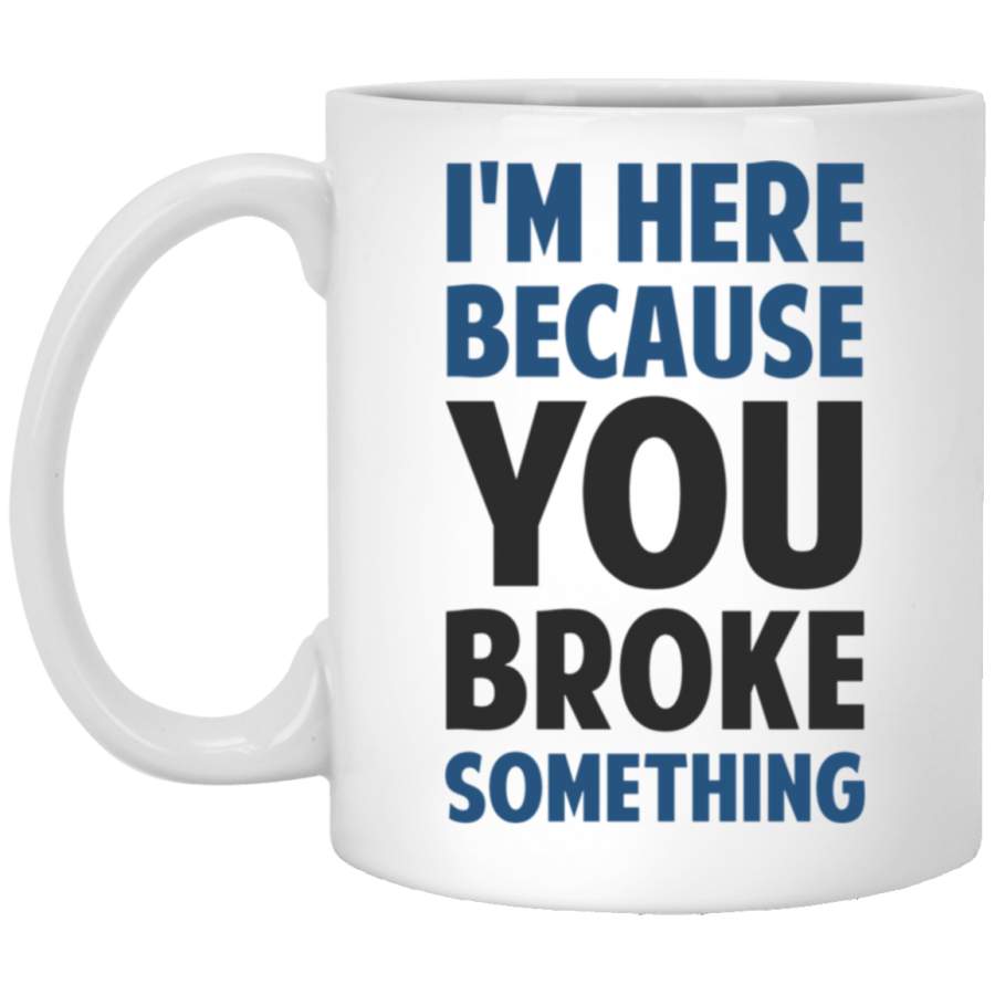 Im Here Because You Broke Something White Mug