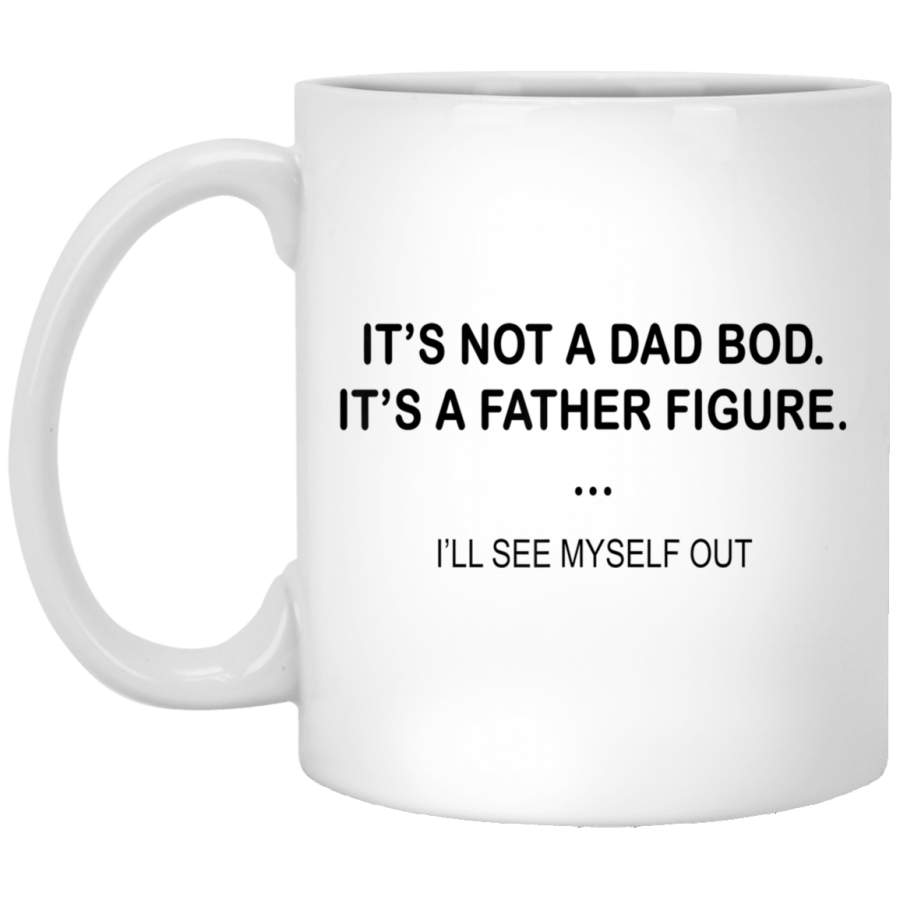 It’s Not A Dad Bod It’s A Father Figure I’ll See Myself Out White Mug