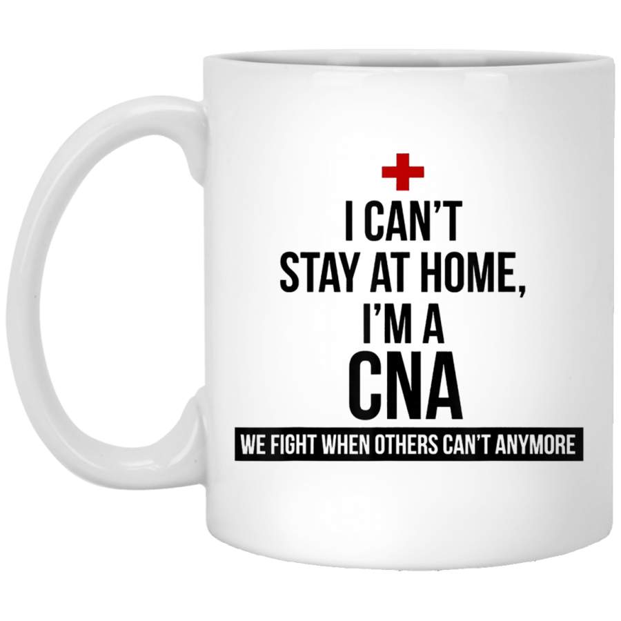 I Can’t Stay At Home I’m A CNA We Fight When Others Can’t White Mug