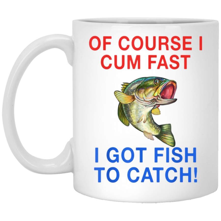 Of Course I Cum Fast I Got Fish To Catch White Mug