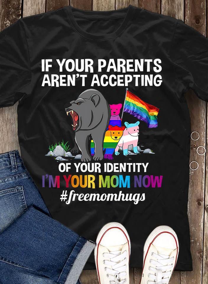 If Your Parents Aren’T Accepting Of Your Indentity I Am Your Mom Now Free Mom Hugs Bear Lgbt Tshirt Hoodie Sweater Unisex T-Shirt Hoodie Sweatshirt Size S-5Xl