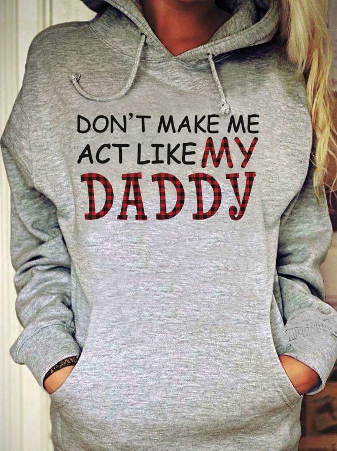 Don’t Make Me Act Like My Daddy Shirt Gift For Daughter Shirt Hoodie Sweater Size Up To 5xl