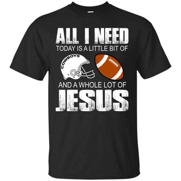 Agr All I Need Today Is A Little Bit Of Cowboys Dallas And Jesus Shirt