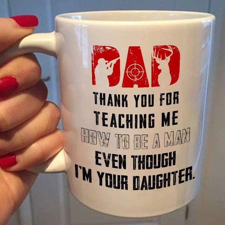 Dad thanks for teaching me how to be a man even through I’m your daughter – White Mug, gift for you, gift for dad, gift for father, funny christmas gift for dad, funny holiday gift gift for hunting lover 105