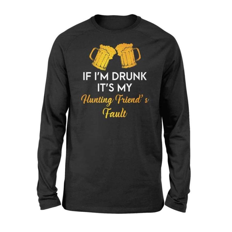 If I’m Drunk It’s My HUnting Friend’s Fault – Standard Long Sleeve