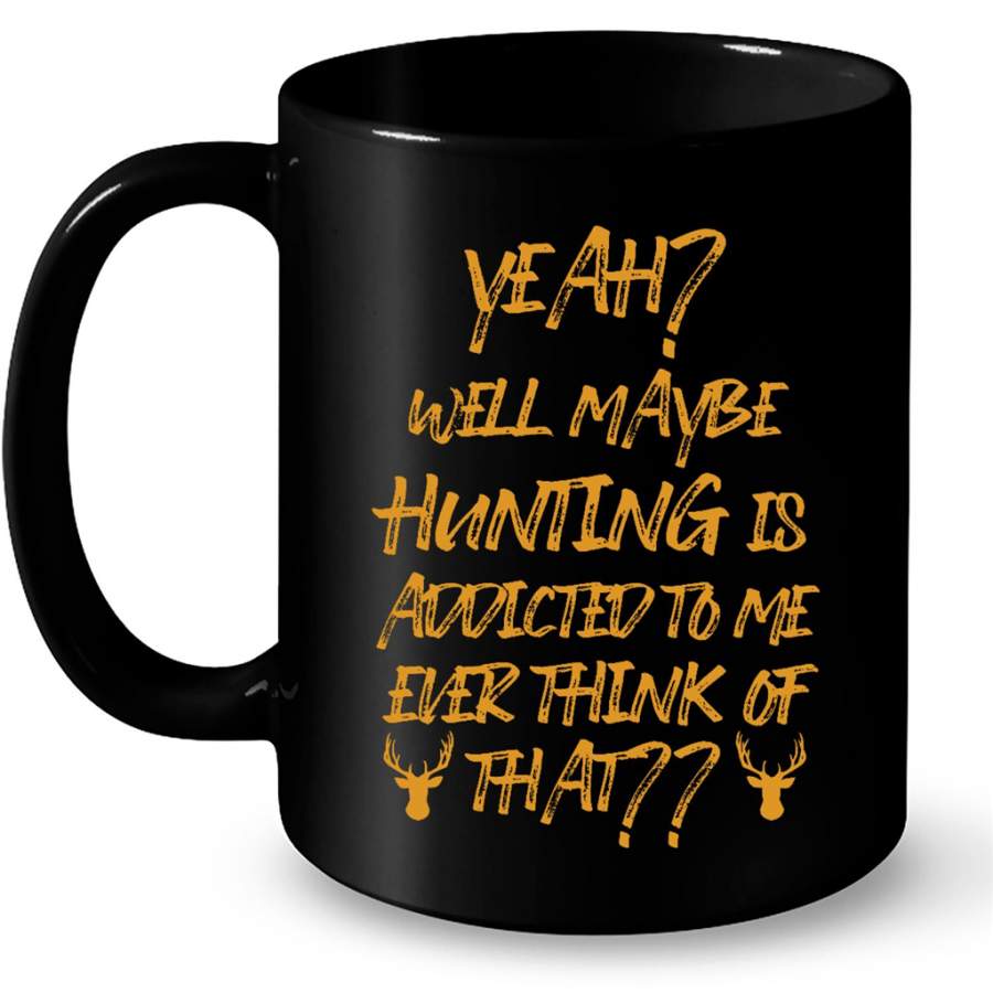 Yeah Well Maybe Hunting Is Addicted To Me Ever Think Of That – Full-Wrap Coffee Black Mug