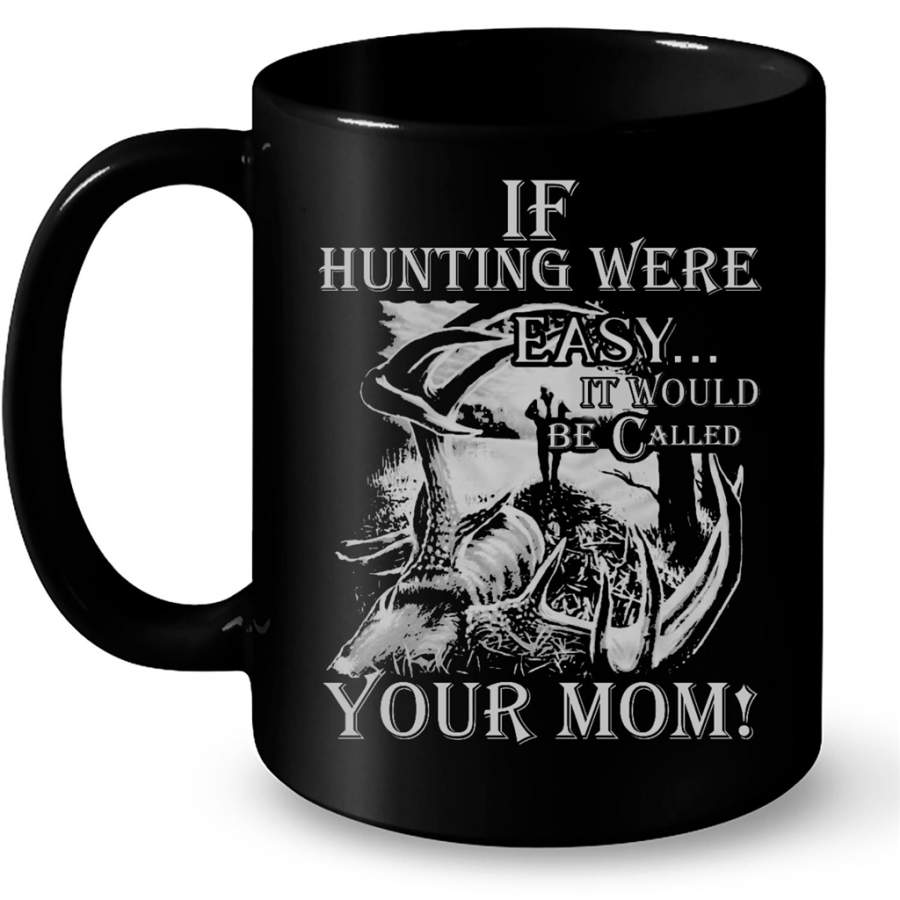 If Hunting Were Easy It Would Be Called Your Mom – Full-Wrap Coffee Black Mug