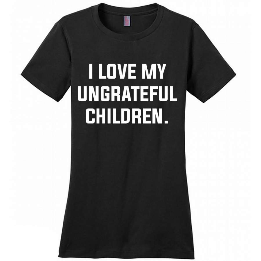 I Love My Ungrateful Children – District Made Women Shirt