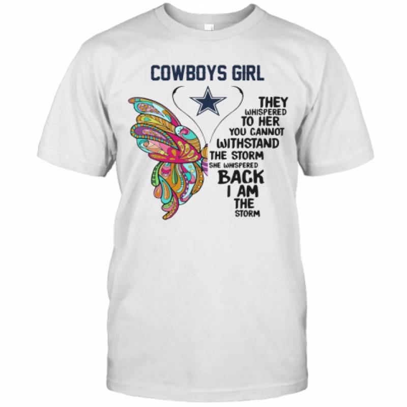 Butterfly Dallas Cowboys Girl They Whispered To Her You Cannot Withstand The Storm She Whispered Back I Am The Storm T-Shirt