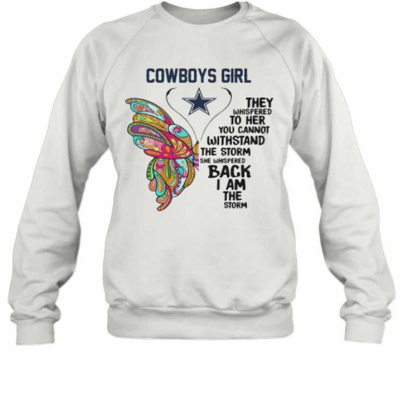 Butterfly Dallas Cowboys Girl They Whispered To Her You Cannot Withstand The Storm She Whispered Back I Am The Storm Sweatshirt