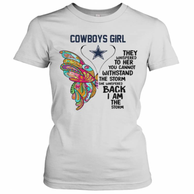 Butterfly Dallas Cowboys Girl They Whispered To Her You Cannot Withstand The Storm She Whispered Back I Am The Storm Women's T-Shirt