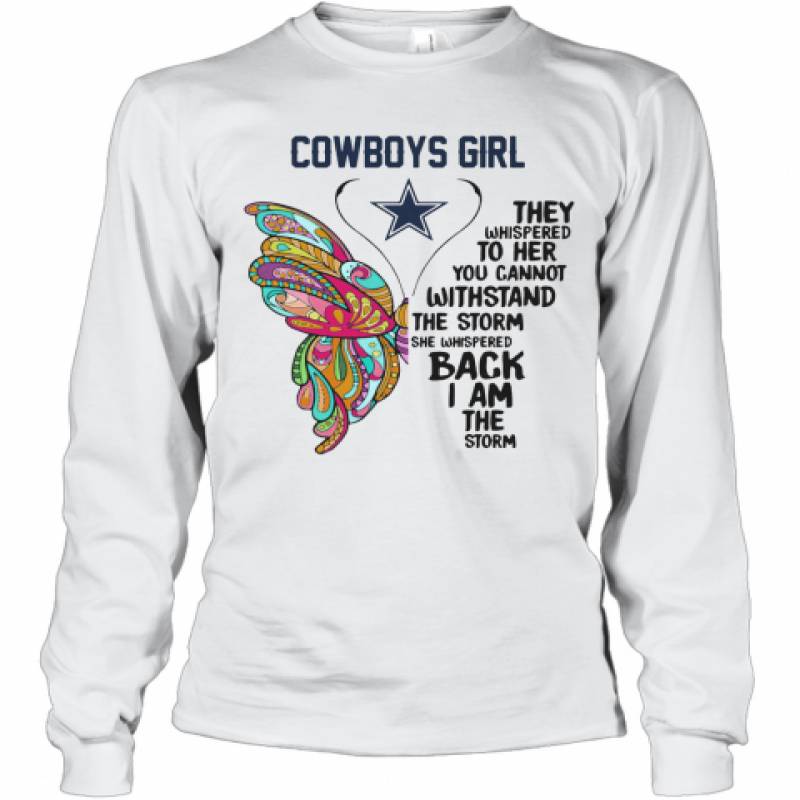 Butterfly Dallas Cowboys Girl They Whispered To Her You Cannot Withstand The Storm She Whispered Back I Am The Storm Long Sleeve T-Shirt