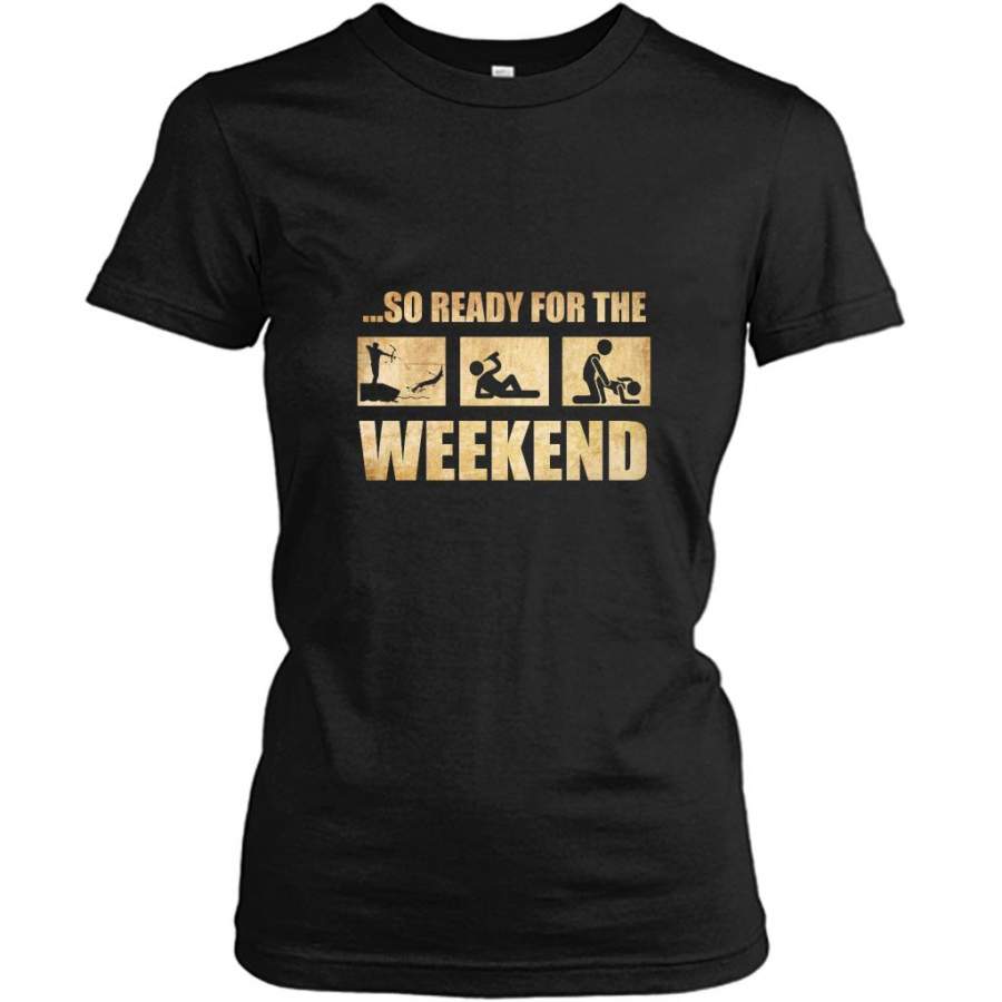 So Ready For The Weekend Hunting Fishing Drinking And Sex – Gildan Women Shirt