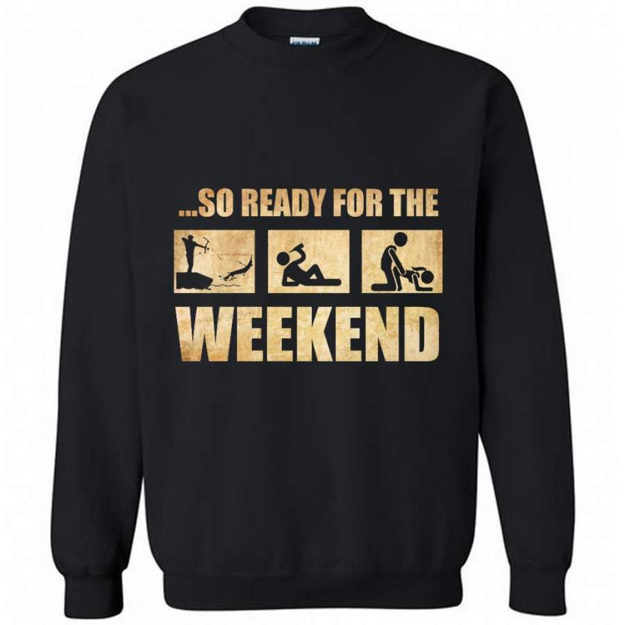 So Ready For The Weekend Hunting Fishing Drinking And Sex – Gildan Crewneck Sweatshirt