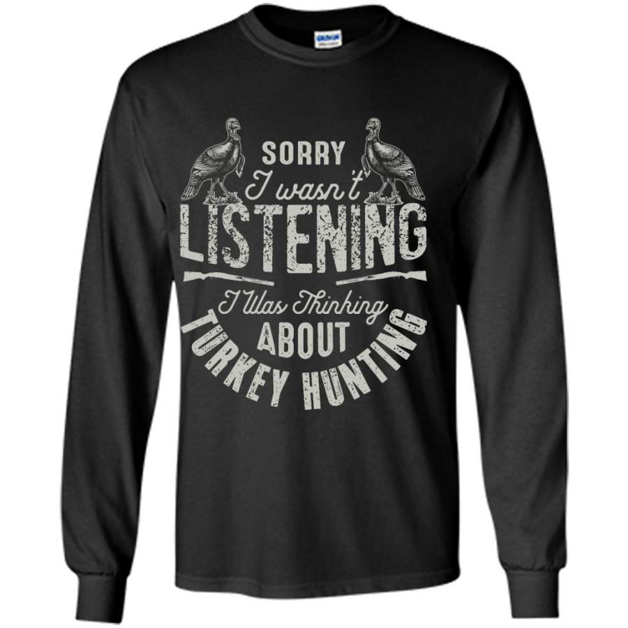 Sorry I Wasn’t Listening I Was Thinking About Turkey Hunting – Gildan Long Sleeve Shirt