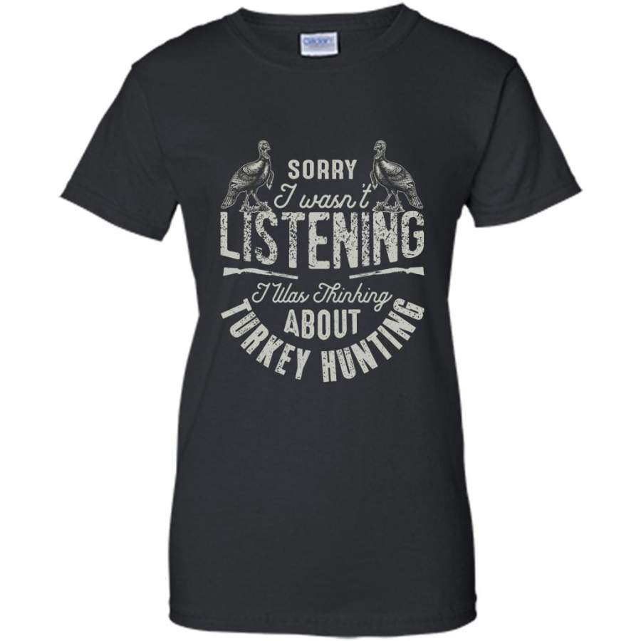 Sorry I Wasn’t Listening I Was Thinking About Turkey Hunting – Gildan Women Shirt