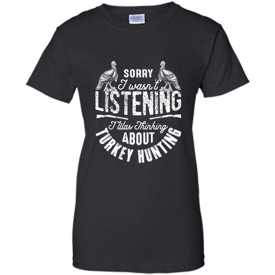 Sorry I Wasn’t Listening I Was Thinking About Turkey Hunting 1 – Gildan Women Shirt