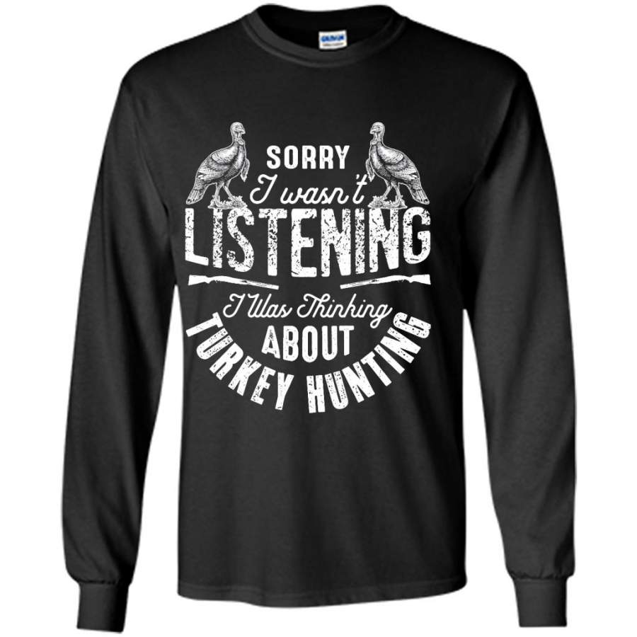 Sorry I Wasn’t Listening I Was Thinking About Turkey Hunting 1 – Gildan Long Sleeve Shirt