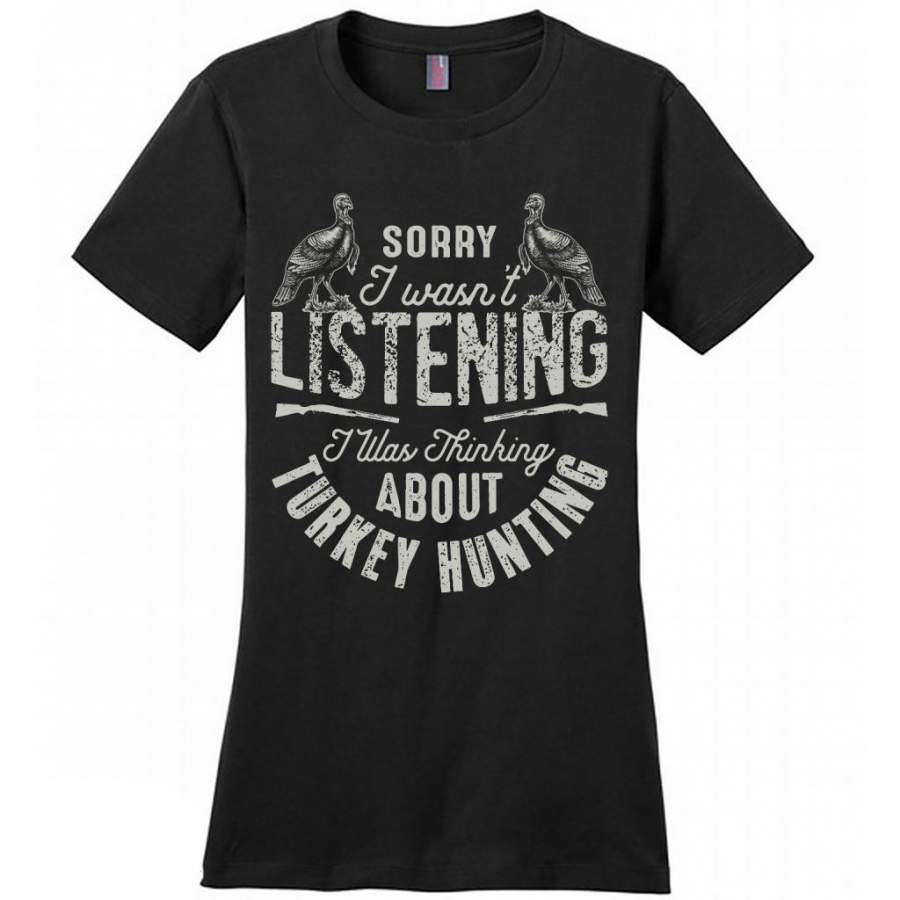 Sorry I Wasn’t Listening I Was Thinking About Turkey Hunting – District Made Women Shirt