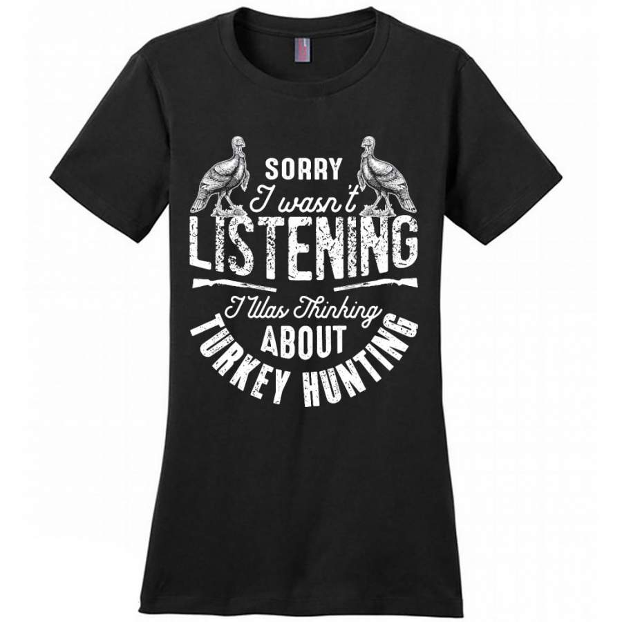 Sorry I Wasn’t Listening I Was Thinking About Turkey Hunting 1 – District Made Women Shirt