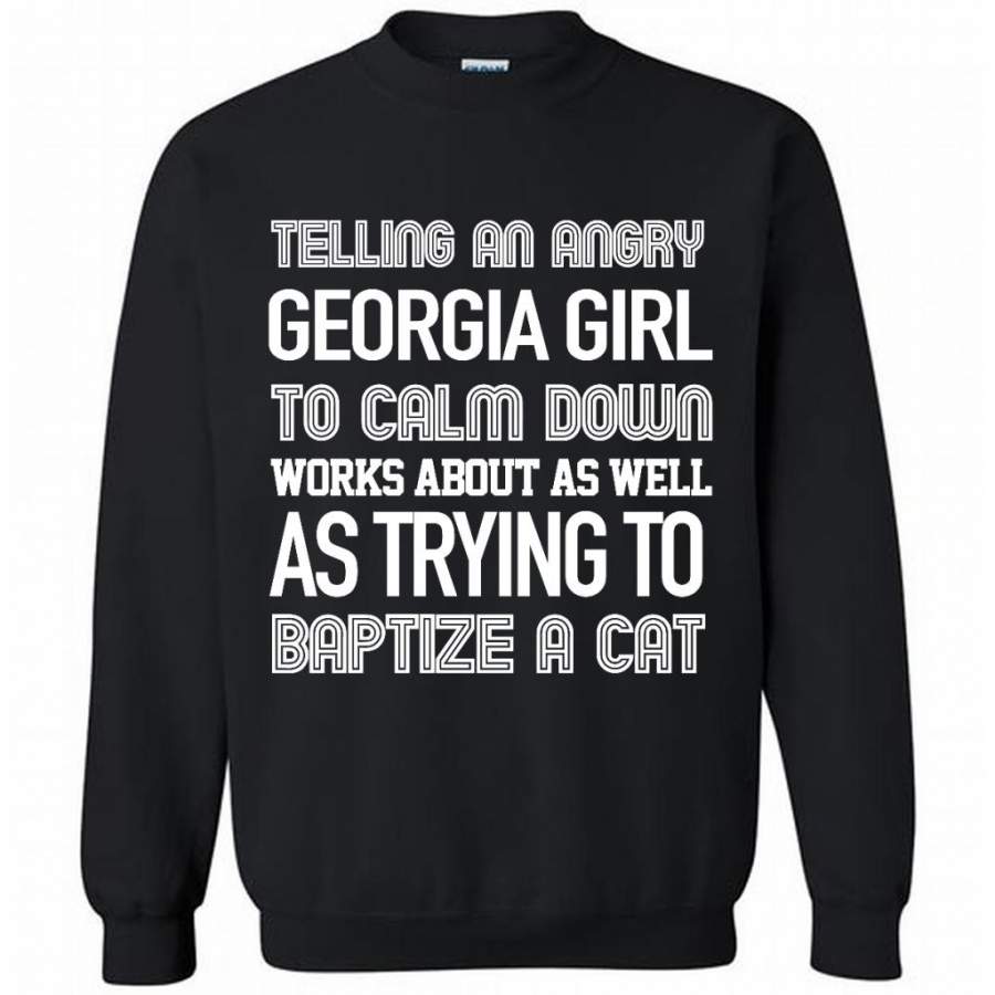 Telling An Angry Georgia Girl To Calm Down Works About As Well As Trying To Baptize A Cat – Gildan Crewneck Sweatshirt