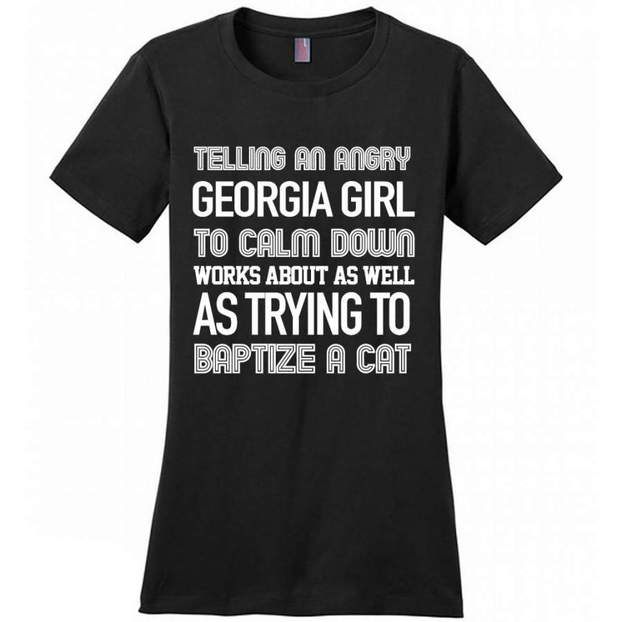 Telling An Angry Georgia Girl To Calm Down Works About As Well As Trying To Baptize A Cat – District Made Women Shirt