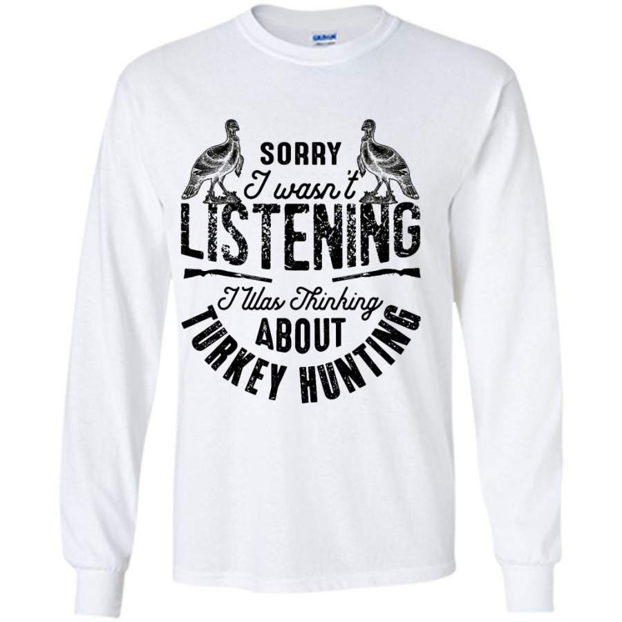 Sorry I Wasn’t Listening I Was Thinking About Turkey Hunting (w) – Gildan Long Sleeve Shirt