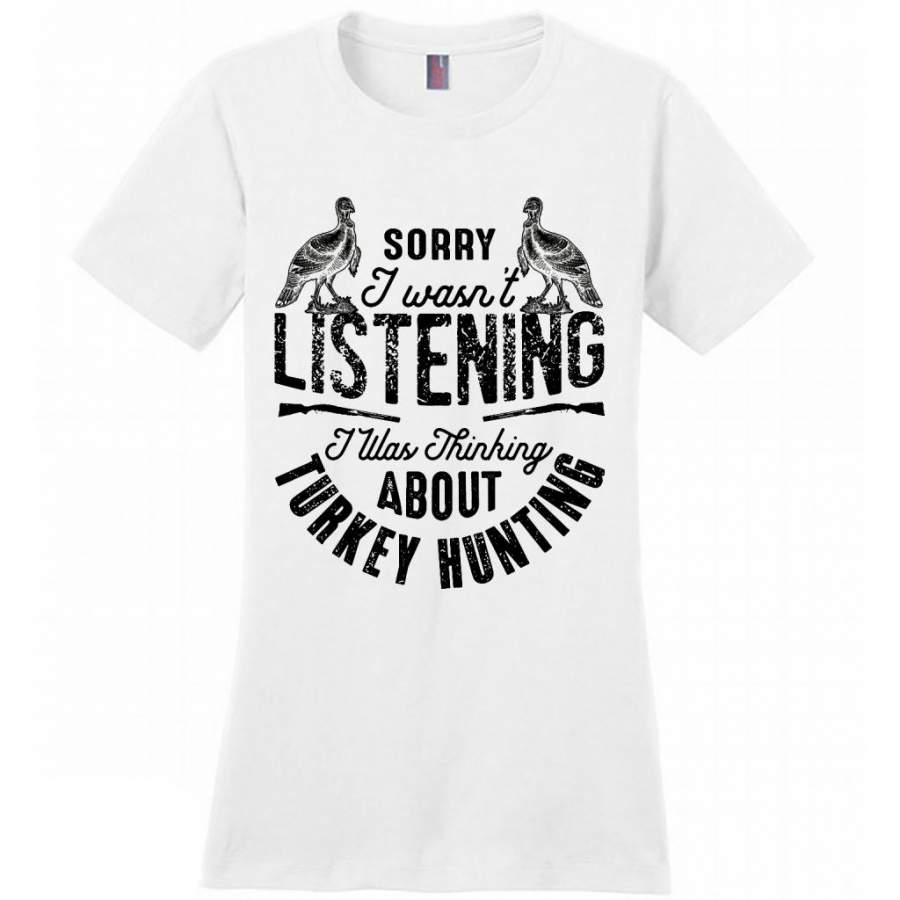 Sorry I Wasn’t Listening I Was Thinking About Turkey Hunting (w) – District Made Women Shirt