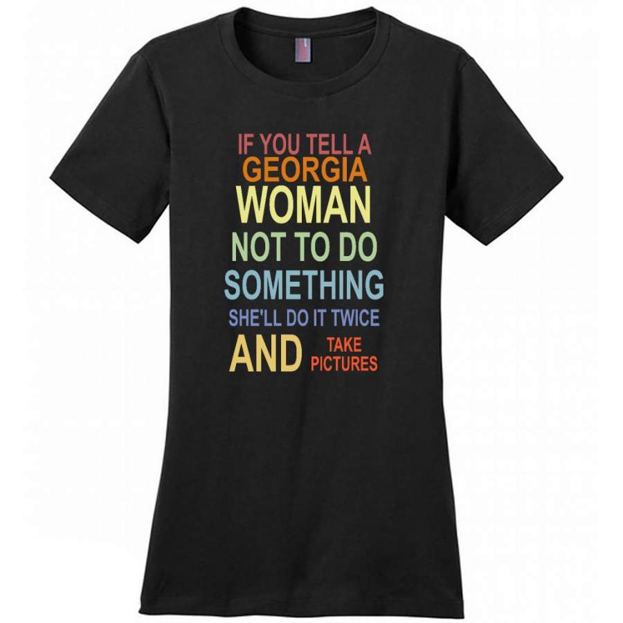 If You Tell A Georgia Woman Not To Do Something She’ll Do It Twice And Take Pictures – District Made Women Shirt