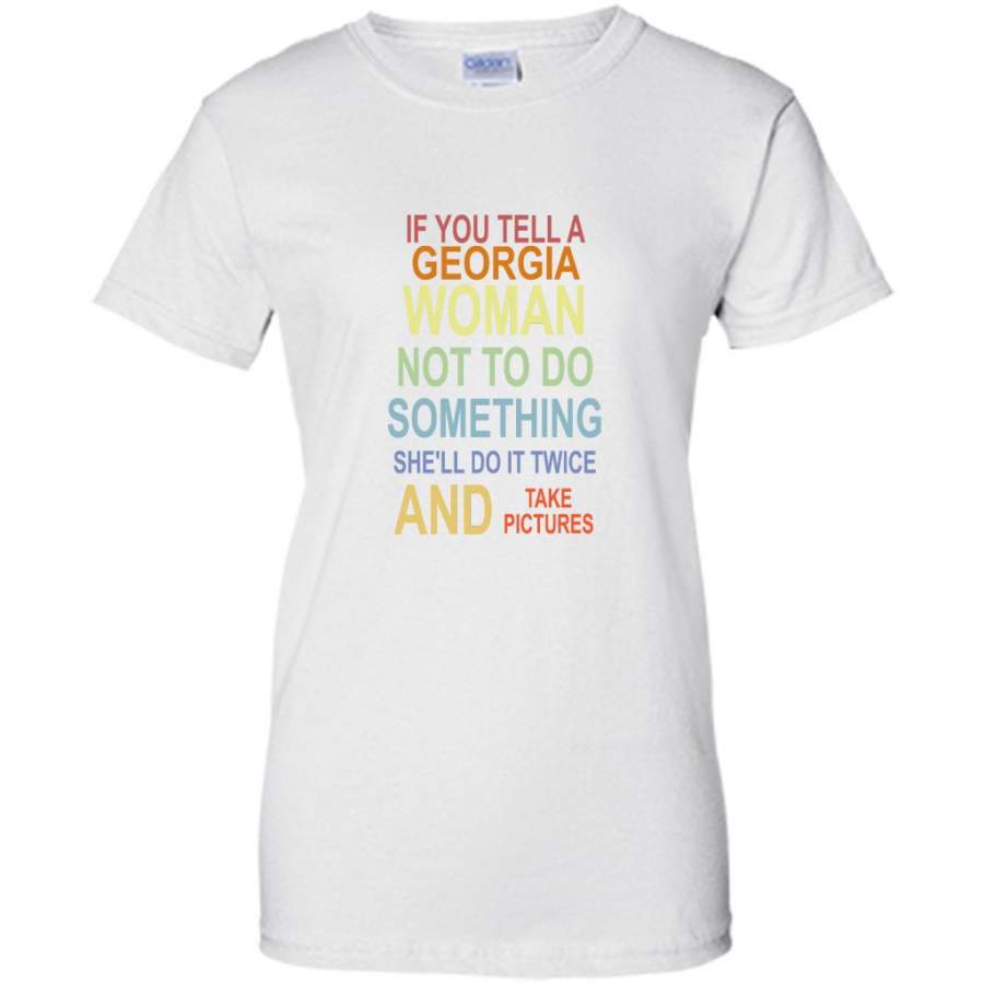 If You Tell A Georgia Woman Not To Do Something She’ll Do It Twice And Take Pictures – Gildan Women Shirt