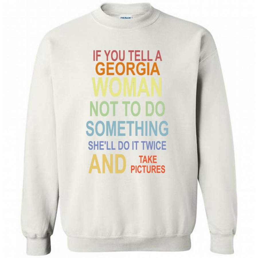 If You Tell A Georgia Woman Not To Do Something She’ll Do It Twice And Take Pictures – Gildan Crewneck Sweatshirt