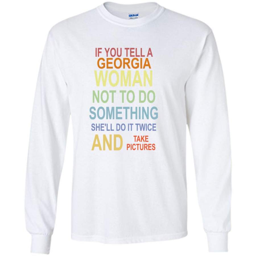 If You Tell A Georgia Woman Not To Do Something She’ll Do It Twice And Take Pictures – Gildan Long Sleeve Shirt