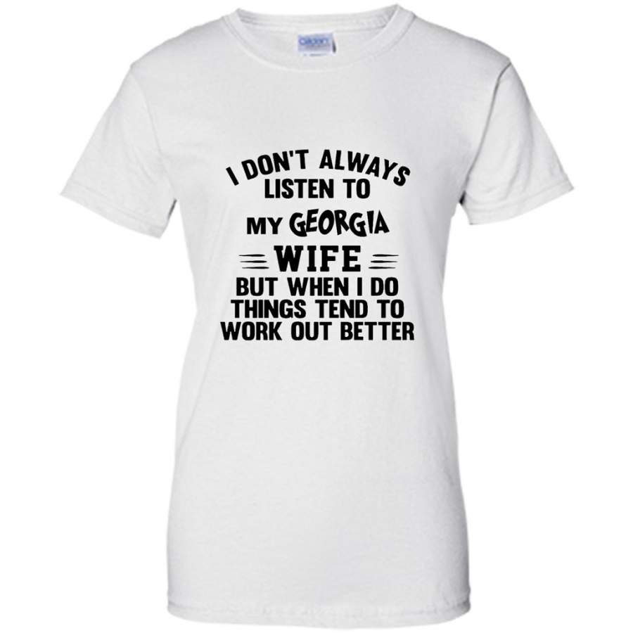 I Don’t Always Listen To My Georgia Wife But When I Do Things Tend To Work Out Better – Gildan Women Shirt