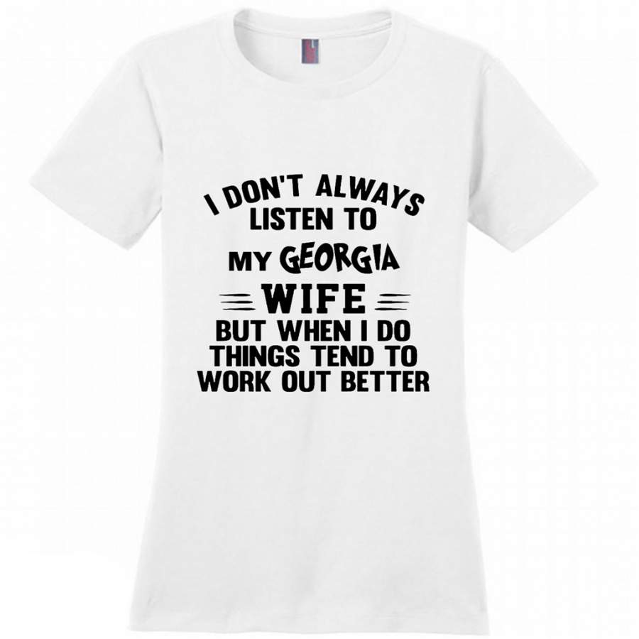 I Don’t Always Listen To My Georgia Wife But When I Do Things Tend To Work Out Better – District Made Women Shirt