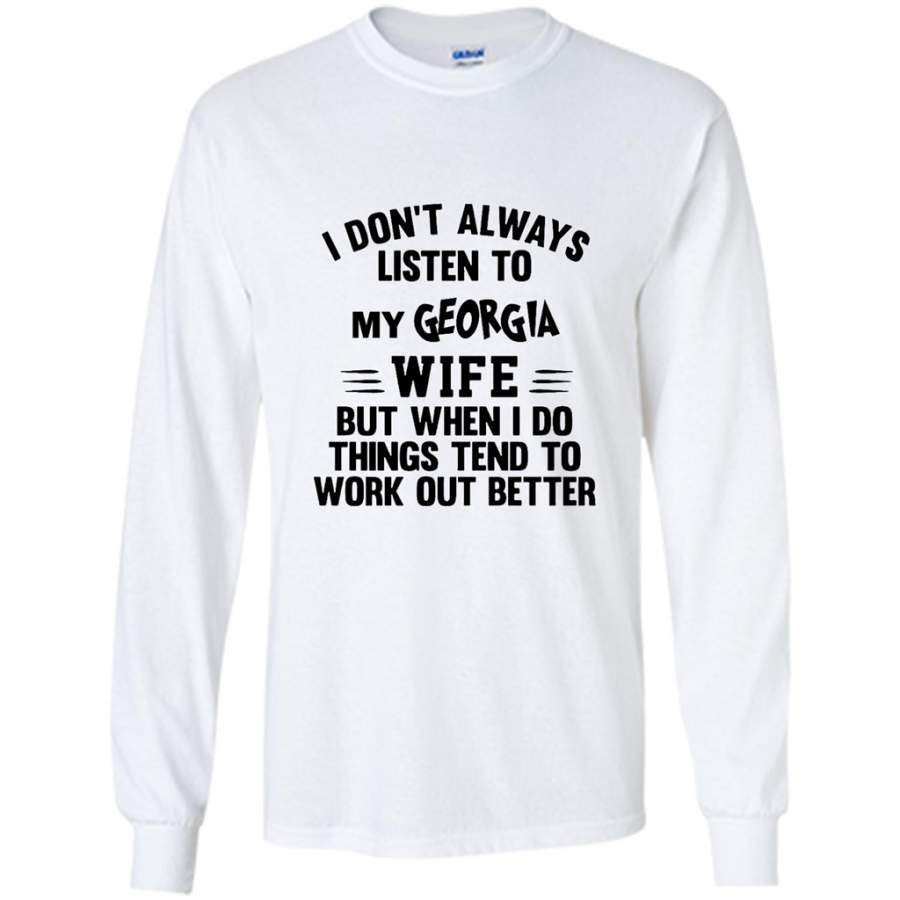 I Don’t Always Listen To My Georgia Wife But When I Do Things Tend To Work Out Better – Gildan Long Sleeve Shirt