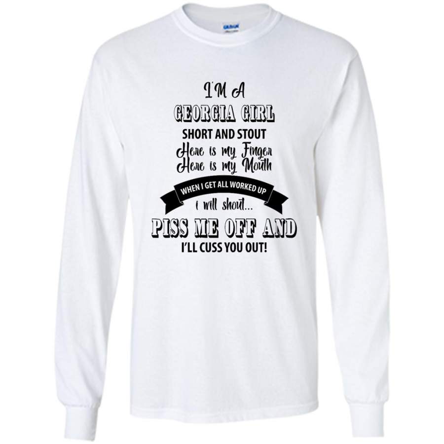 I’m A Georgia Girl Short And Stout Here Is My Finger Here Is My Mouth When I Get All Worked Up I Will Shout Piss Me Off And I’ll Cuss You Out – Gildan Long Sleeve Shirt