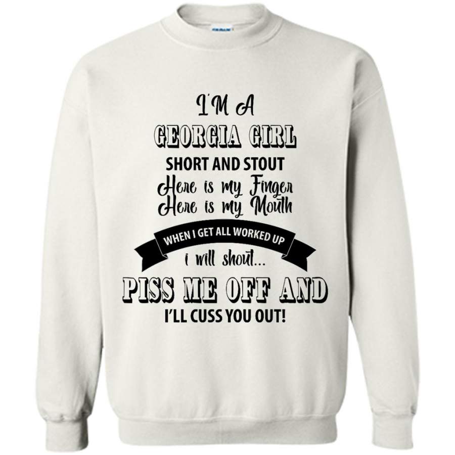 I’m A Georgia Girl Short And Stout Here Is My Finger Here Is My Mouth When I Get All Worked Up I Will Shout Piss Me Off And I’ll Cuss You Out – Gildan Crewneck Sweatshirt