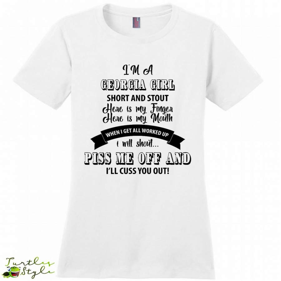 I’m A Georgia Girl Short And Stout Here Is My Finger Here Is My Mouth When I Get All Worked Up I Will Shout Piss Me Off And I’ll Cuss You Out – District Made Women Shirt