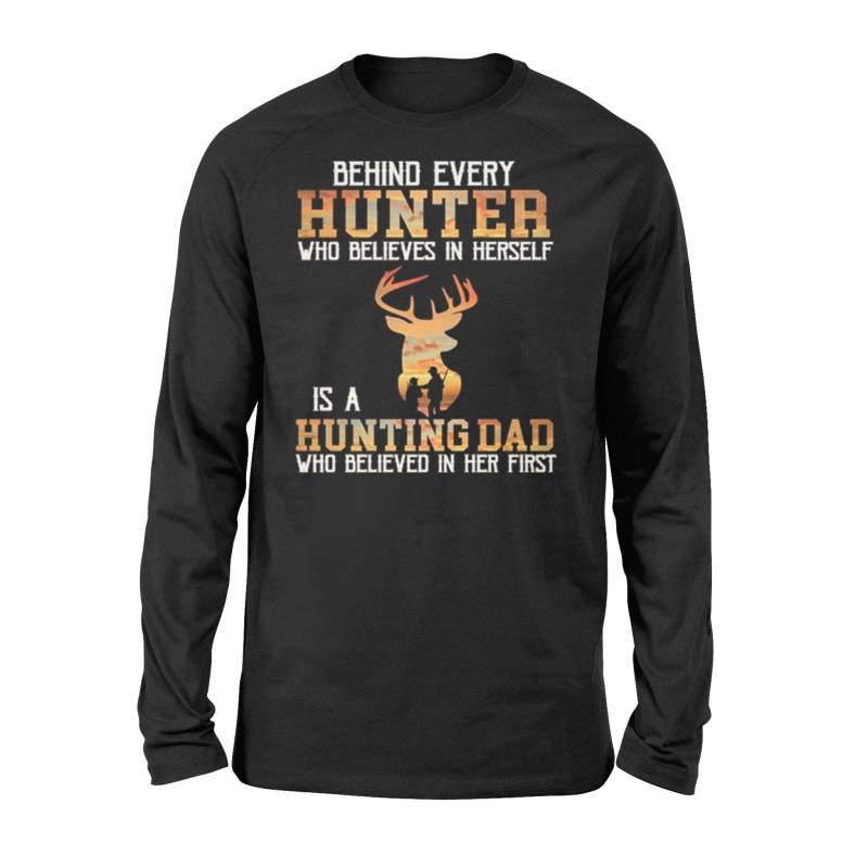 Behind Every Hunter Who Believes In Herself Is A Hunting Dad Who Long Sleeve T-Shirt