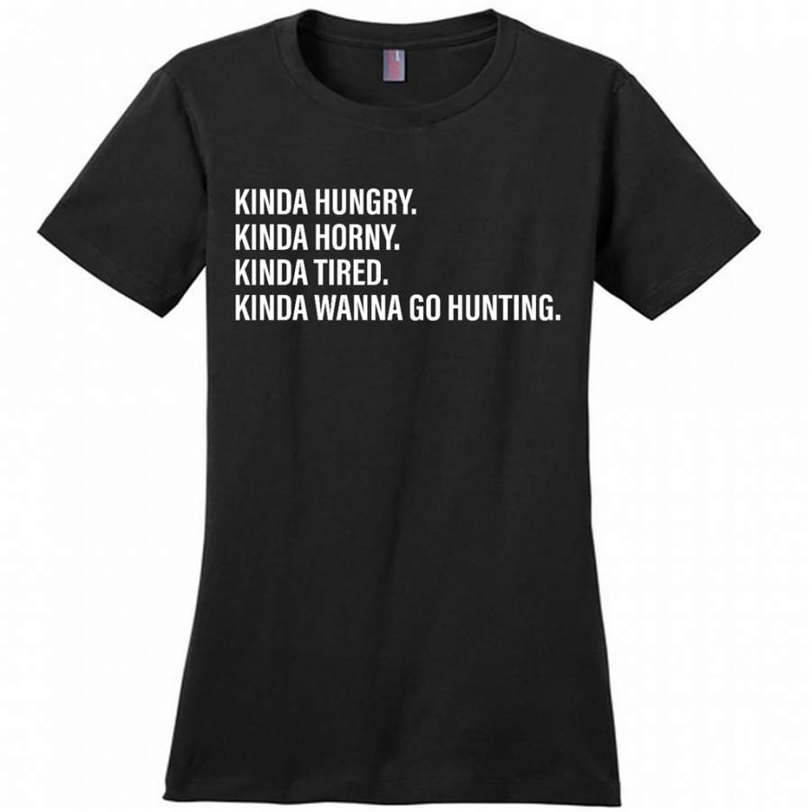 Kinda Hungry Kinda Horny Kinda Tired Kinda Wanna Go Hunting – District Made Woman Shirt