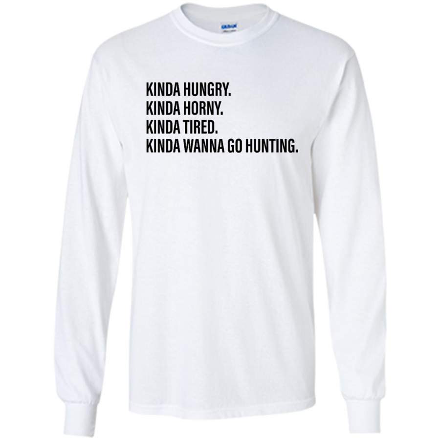 Kinda Hungry Kinda Horny Kinda Tired Kinda Wanna Go Hunting – Gildan Long Sleeve Shirt