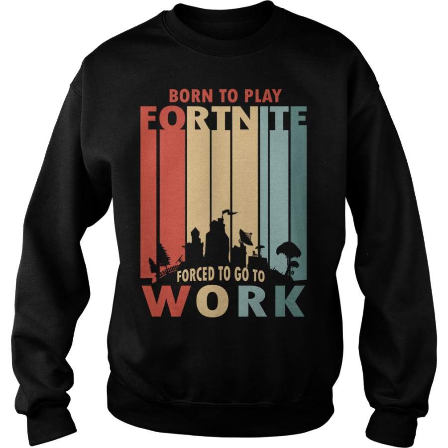 Born to play Fortnite forced to go to work Sweatshirt