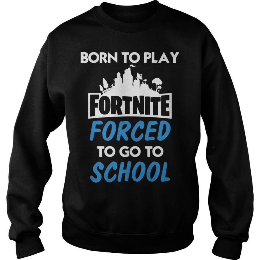 Born to play Fortnite forced to go to school – Sweatshirt