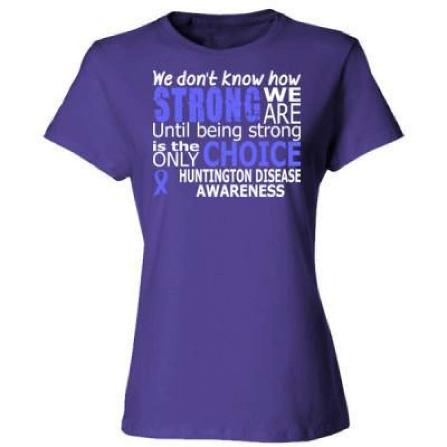 AGR We Donot Know How Strong We Are Until Being Strong Is The Only Choice Huntingtons Disease Awareness – Ladies’ Cotton T-Shirt