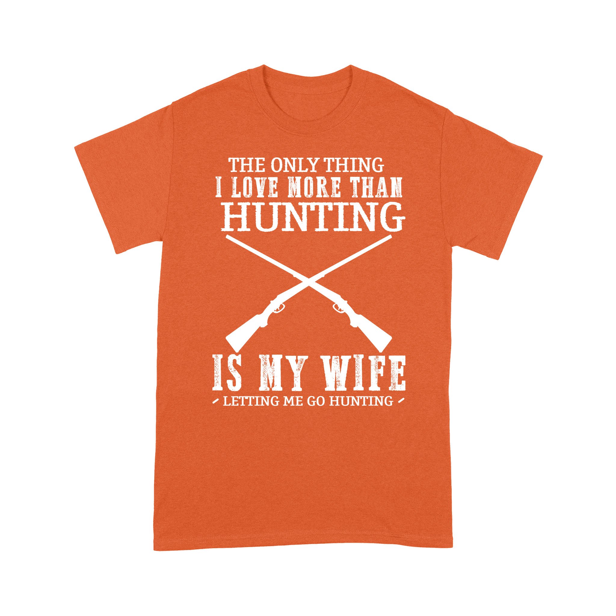 Funny Hunting Shirts, Hunting T Shirts, Orange hunting Shirt saying “The only thing I love more than Hunting is my wife letting me go hunting” FFS – IPHW314