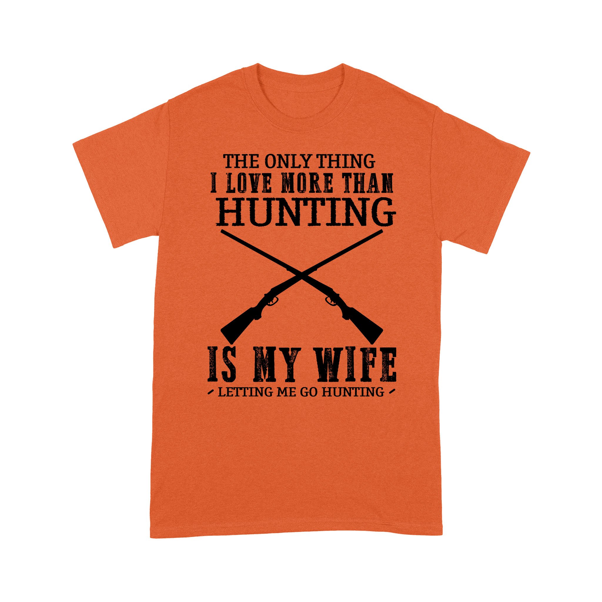 Funny Hunting Shirts, Hunting T Shirts, Orange hunting Shirt saying “The only thing I love more than Hunting is my wife letting me go hunting” FFS – IPHW315