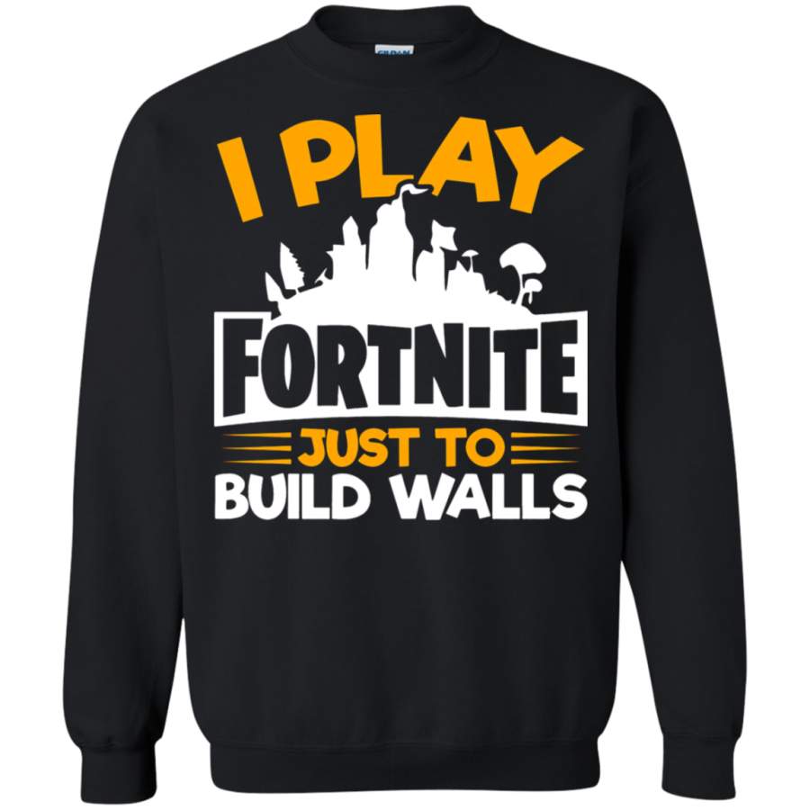 AGR I Play Fortnite Just To Build Walls Sweatshirt